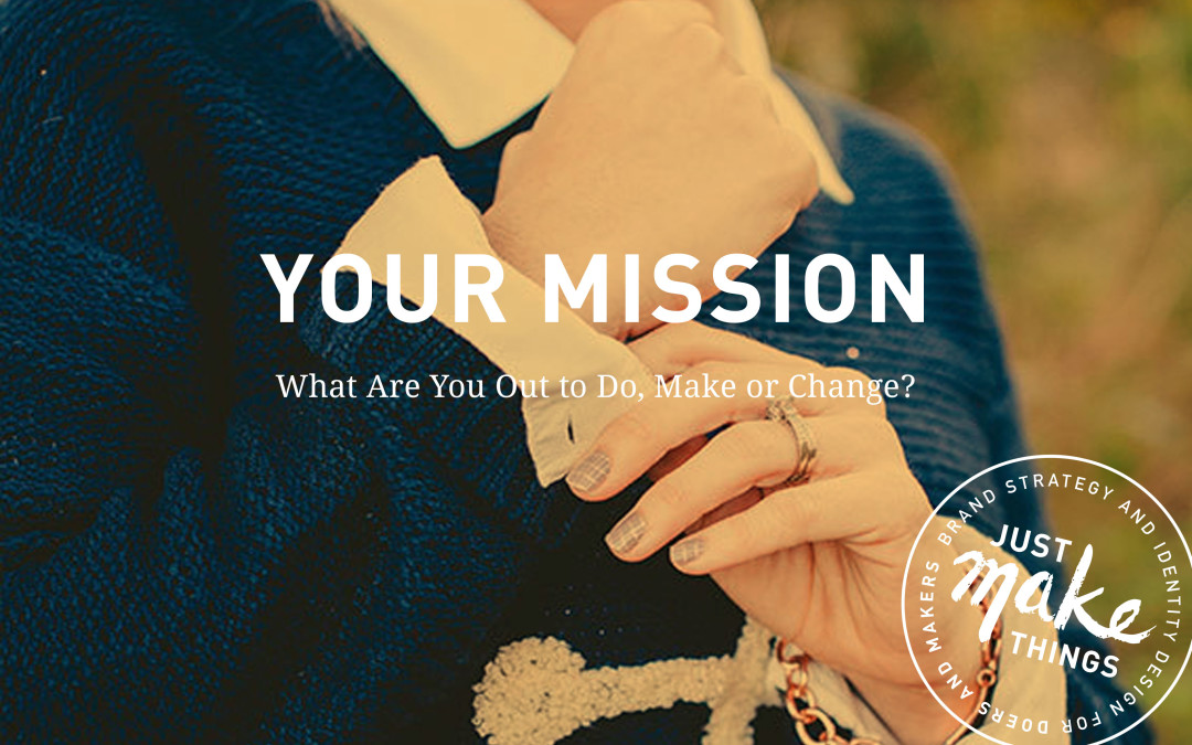 Your Mission – What are You Out to Do, Make or Change?